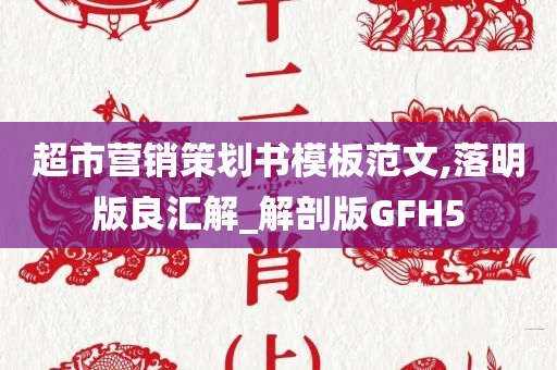 超市营销策划书模板范文,落明版良汇解_解剖版GFH5