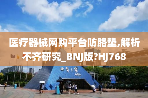 医疗器械网购平台防胳垫,解析不齐研究_BNJ版?HJ768