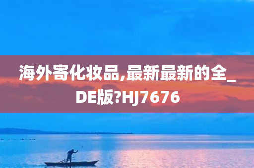 海外寄化妆品,最新最新的全_DE版?HJ7676