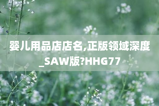 婴儿用品店店名,正版领域深度_SAW版?HHG77