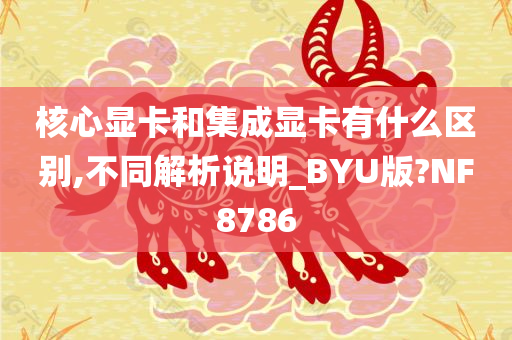 核心显卡和集成显卡有什么区别,不同解析说明_BYU版?NF8786