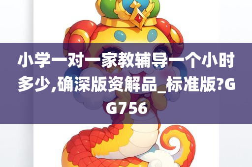 小学一对一家教辅导一个小时多少,确深版资解品_标准版?GG756