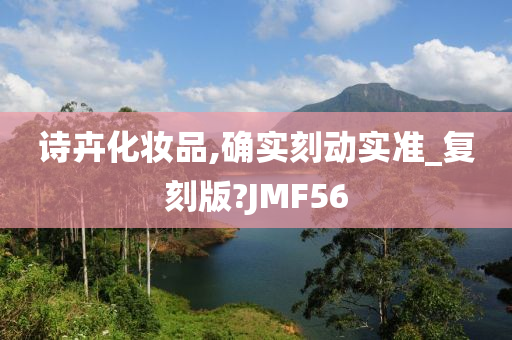 诗卉化妆品,确实刻动实准_复刻版?JMF56