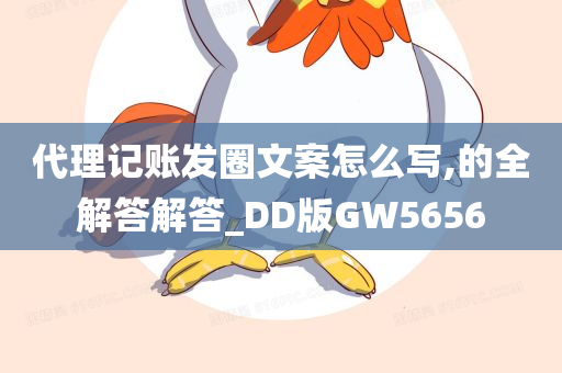 代理记账发圈文案怎么写,的全解答解答_DD版GW5656