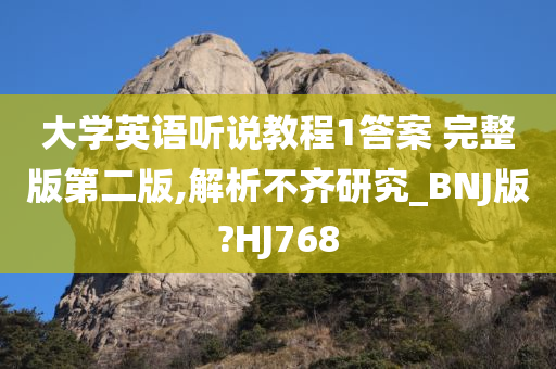 大学英语听说教程1答案 完整版第二版,解析不齐研究_BNJ版?HJ768