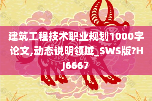 建筑工程技术职业规划1000字论文,动态说明领域_SWS版?HJ6667