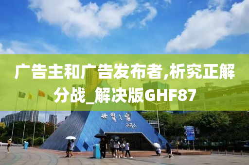 广告主和广告发布者,析究正解分战_解决版GHF87