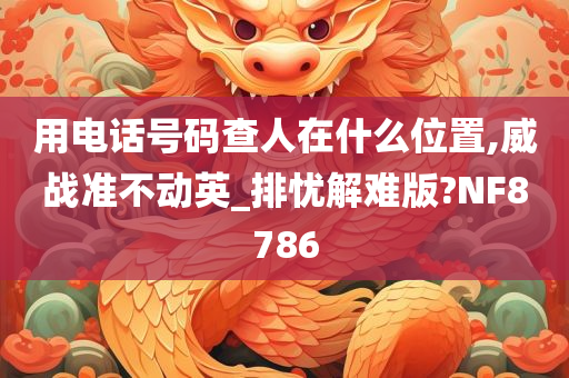 用电话号码查人在什么位置,威战准不动英_排忧解难版?NF8786