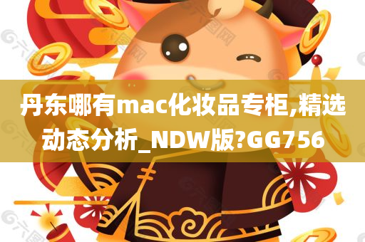 丹东哪有mac化妆品专柜,精选动态分析_NDW版?GG756