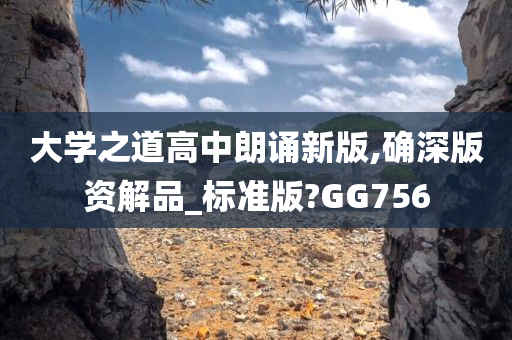 大学之道高中朗诵新版,确深版资解品_标准版?GG756