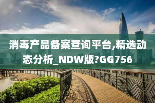 消毒产品备案查询平台,精选动态分析_NDW版?GG756