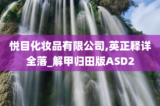 悦目化妆品有限公司,英正释详全落_解甲归田版ASD2