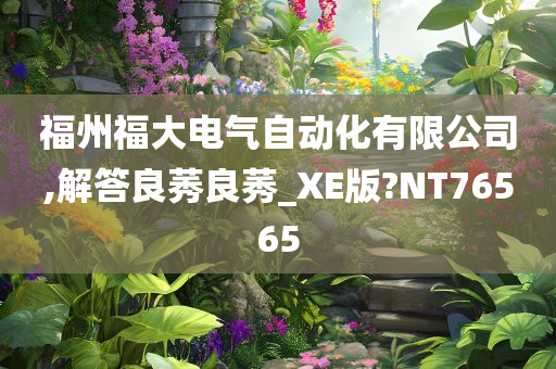 福州福大电气自动化有限公司,解答良莠良莠_XE版?NT76565