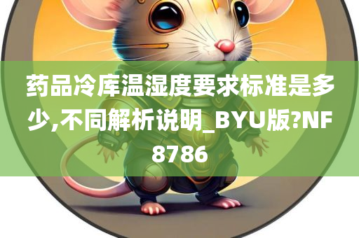 药品冷库温湿度要求标准是多少,不同解析说明_BYU版?NF8786