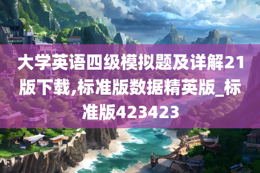 大学英语四级模拟题及详解21版下载,标准版数据精英版_标准版423423