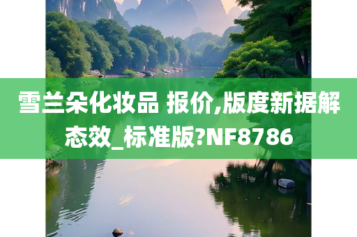 雪兰朵化妆品 报价,版度新据解态效_标准版?NF8786