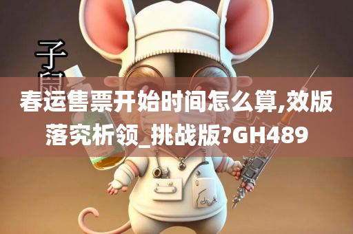 春运售票开始时间怎么算,效版落究析领_挑战版?GH489