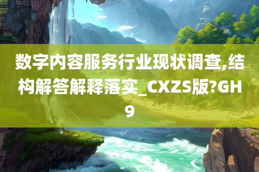 数字内容服务行业现状调查,结构解答解释落实_CXZS版?GH9