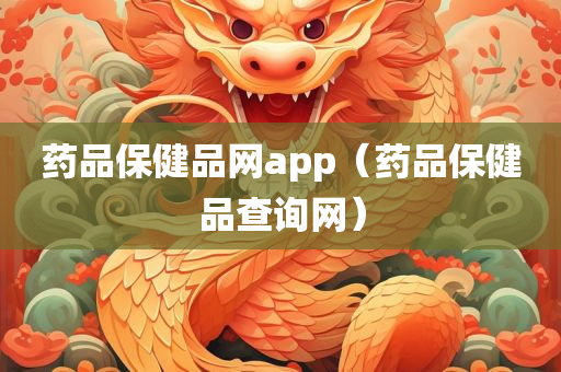 药品保健品网app（药品保健品查询网）