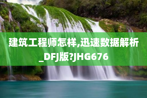 建筑工程师怎样,迅速数据解析_DFJ版?JHG676