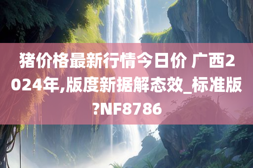 猪价格最新行情今日价 广西2024年,版度新据解态效_标准版?NF8786