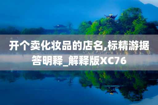 开个卖化妆品的店名,标精游据答明释_解释版XC76