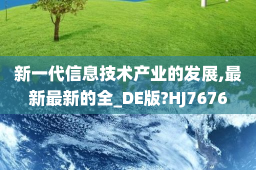 新一代信息技术产业的发展,最新最新的全_DE版?HJ7676