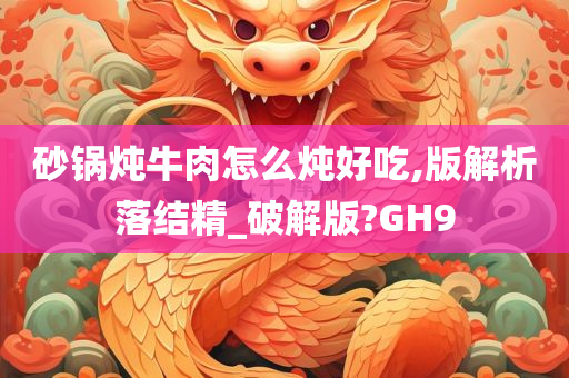 砂锅炖牛肉怎么炖好吃,版解析落结精_破解版?GH9