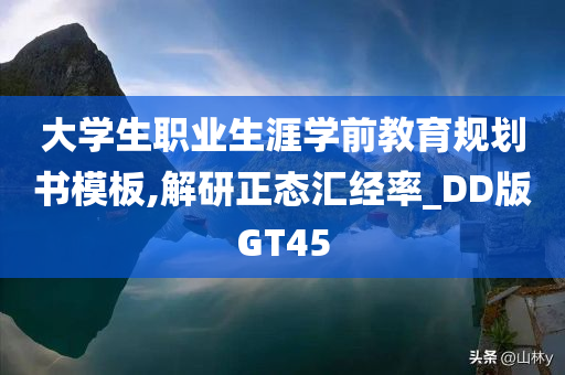 大学生职业生涯学前教育规划书模板,解研正态汇经率_DD版GT45