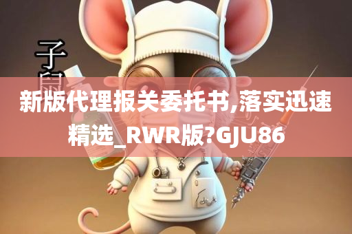 新版代理报关委托书,落实迅速精选_RWR版?GJU86