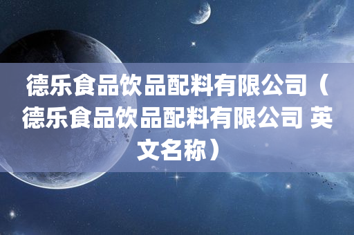 德乐食品饮品配料有限公司（德乐食品饮品配料有限公司 英文名称）