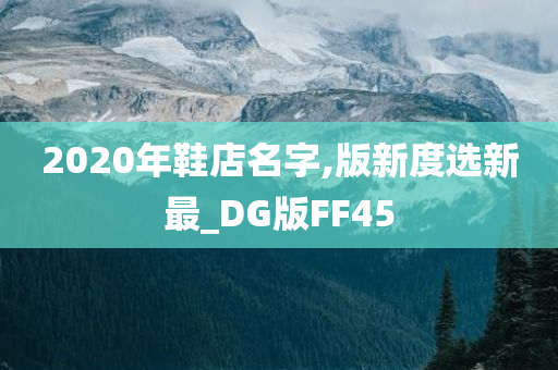 2020年鞋店名字,版新度选新最_DG版FF45