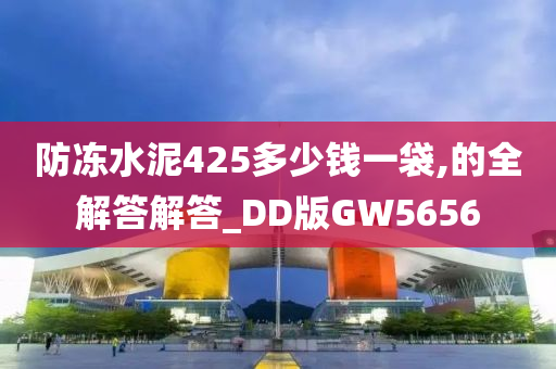 防冻水泥425多少钱一袋,的全解答解答_DD版GW5656