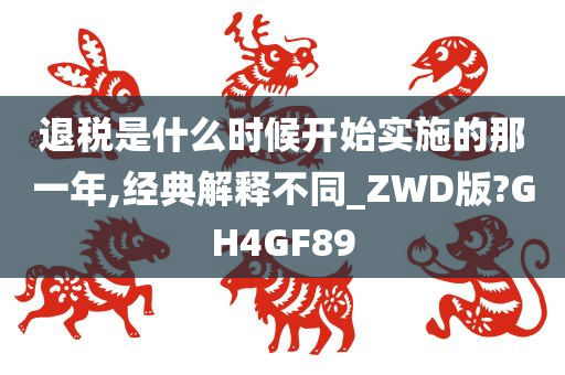 退税是什么时候开始实施的那一年,经典解释不同_ZWD版?GH4GF89