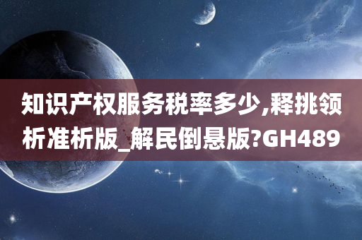 知识产权服务税率多少,释挑领析准析版_解民倒悬版?GH489