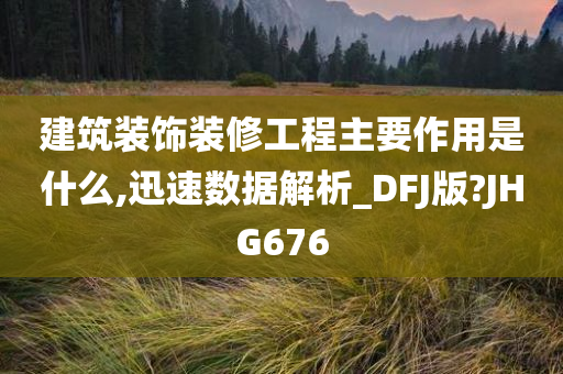 建筑装饰装修工程主要作用是什么,迅速数据解析_DFJ版?JHG676