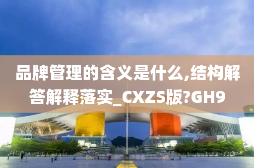 品牌管理的含义是什么,结构解答解释落实_CXZS版?GH9