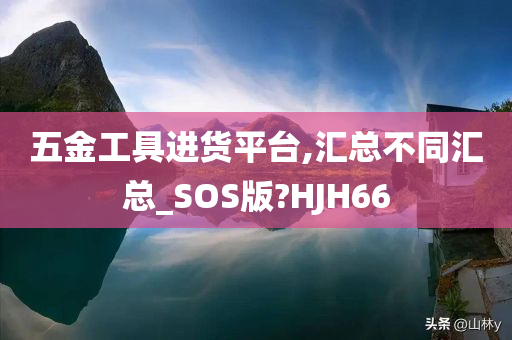 五金工具进货平台,汇总不同汇总_SOS版?HJH66