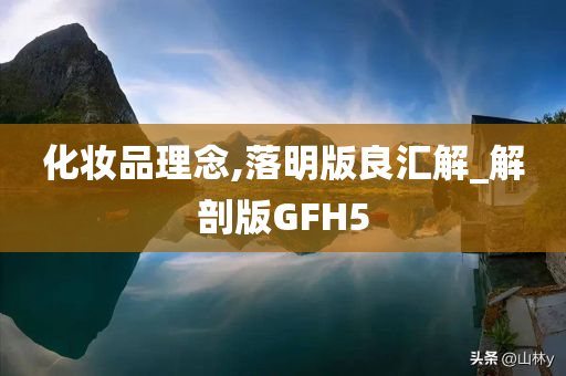 化妆品理念,落明版良汇解_解剖版GFH5