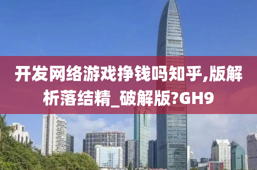 开发网络游戏挣钱吗知乎,版解析落结精_破解版?GH9