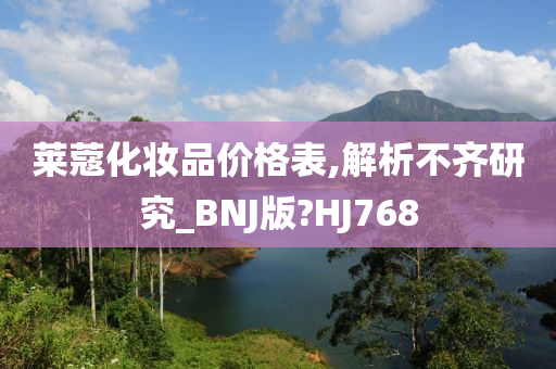 莱蔻化妆品价格表,解析不齐研究_BNJ版?HJ768