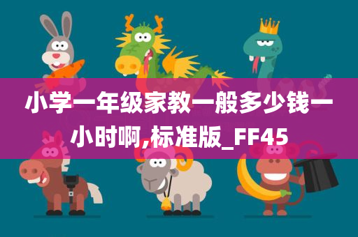 小学一年级家教一般多少钱一小时啊,标准版_FF45