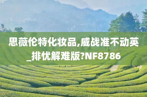 思薇伦特化妆品,威战准不动英_排忧解难版?NF8786