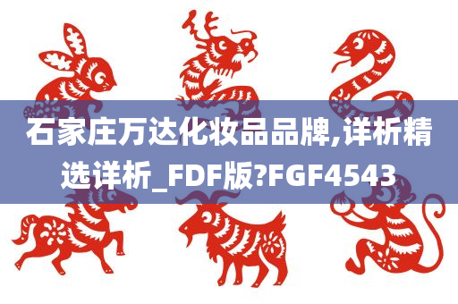 石家庄万达化妆品品牌,详析精选详析_FDF版?FGF4543