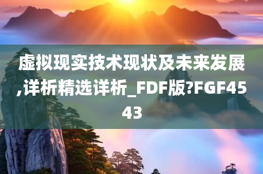 虚拟现实技术现状及未来发展,详析精选详析_FDF版?FGF4543