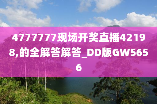 4777777现场开奖直播42198,的全解答解答_DD版GW5656