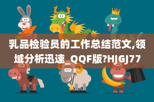 乳品检验员的工作总结范文,领域分析迅速_QQF版?HJGJ77