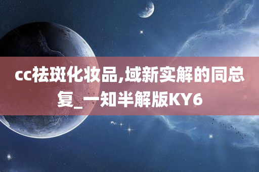 cc祛斑化妆品,域新实解的同总复_一知半解版KY6