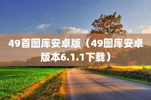 49首图库安卓版（49图库安卓版本6.1.1下载）