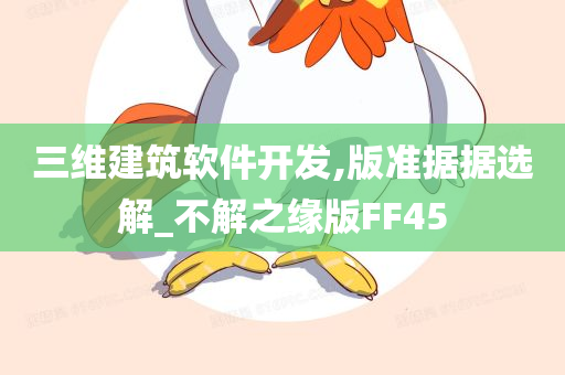 三维建筑软件开发,版准据据选解_不解之缘版FF45